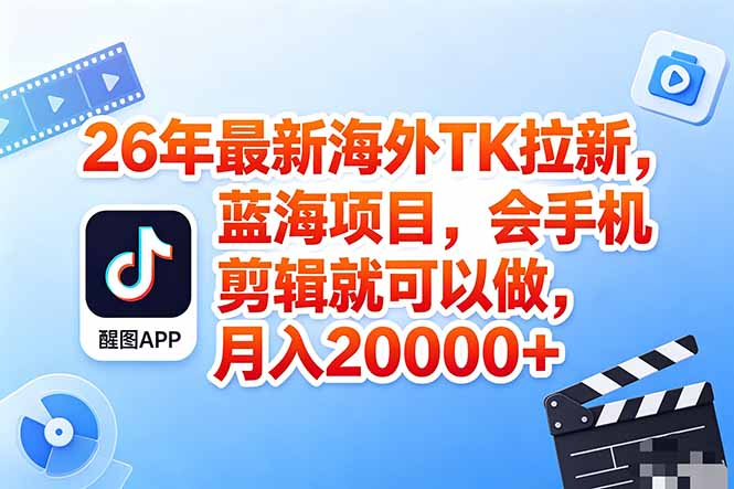 海外TK剪映拉新风口，蓝海轻创业，会手机剪辑实操稳赚月入2w+（保姆级课程）